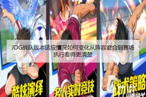 JDG战队版本适应情况如何变化从阵容磨合到赛场执行看得更清楚